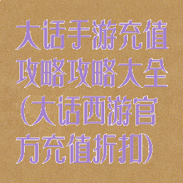 大话手游充值攻略攻略大全(大话西游官方充值折扣)