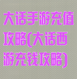大话手游充值攻略(大话西游充钱攻略)