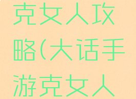 大话手游克女人攻略(大话手游克女人怎么玩)