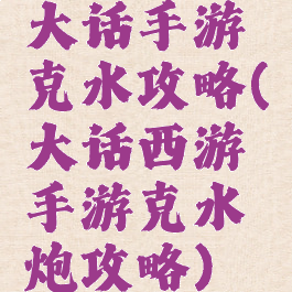 大话手游克水攻略(大话西游手游克水炮攻略)