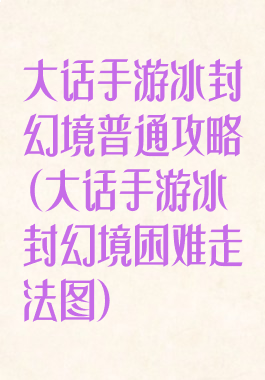 大话手游冰封幻境普通攻略(大话手游冰封幻境困难走法图)