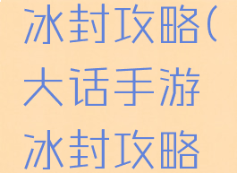 大话手游冰封攻略(大话手游冰封攻略怎么玩)