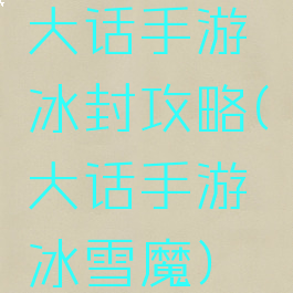 大话手游冰封攻略(大话手游冰雪魔)