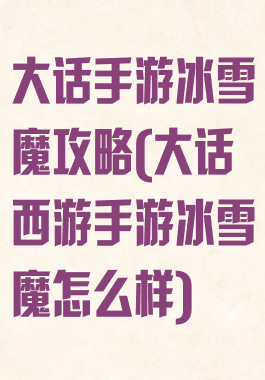 大话手游冰雪魔攻略(大话西游手游冰雪魔怎么样)