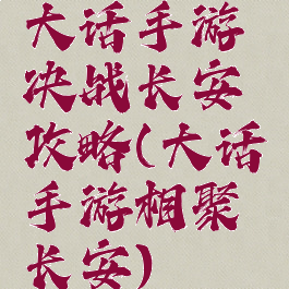 大话手游决战长安攻略(大话手游相聚长安)