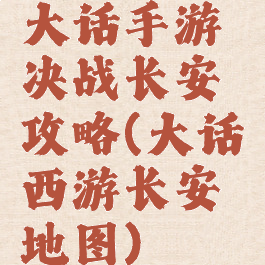 大话手游决战长安攻略(大话西游长安地图)