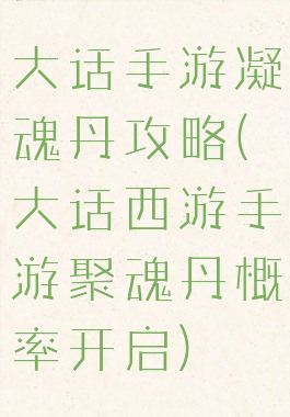 大话手游凝魂丹攻略(大话西游手游聚魂丹概率开启)