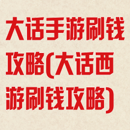 大话手游刷钱攻略(大话西游刷钱攻略)