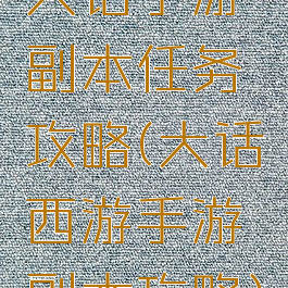 大话手游副本任务攻略(大话西游手游副本攻略)