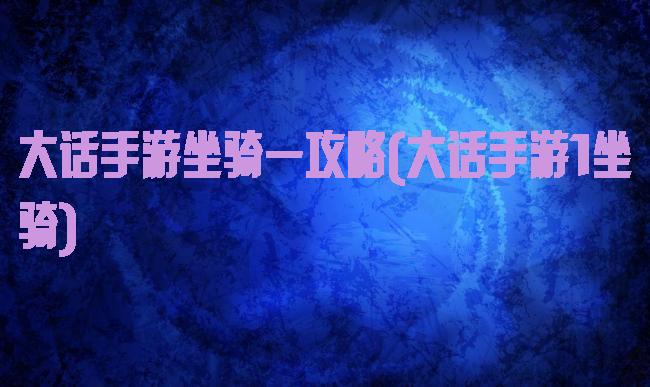 大话手游坐骑一攻略(大话手游1坐骑)