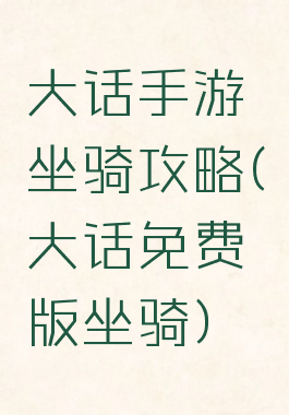 大话手游坐骑攻略(大话免费版坐骑)