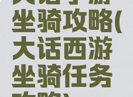 大话手游坐骑攻略(大话西游坐骑任务攻略)
