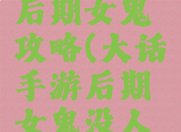 大话手游后期女鬼攻略(大话手游后期女鬼没人要)