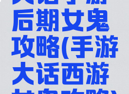 大话手游后期女鬼攻略(手游大话西游女鬼攻略)