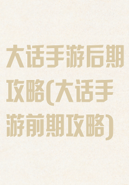大话手游后期攻略(大话手游前期攻略)