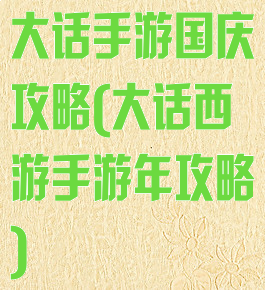 大话手游国庆攻略(大话西游手游年攻略)