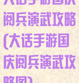 大话手游国庆阅兵演武攻略(大话手游国庆阅兵演武攻略图)