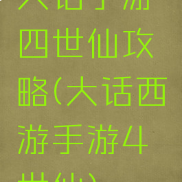 大话手游四世仙攻略(大话西游手游4世仙)