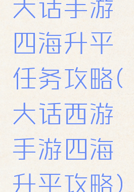 大话手游四海升平任务攻略(大话西游手游四海升平攻略)