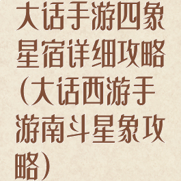 大话手游四象星宿详细攻略(大话西游手游南斗星象攻略)