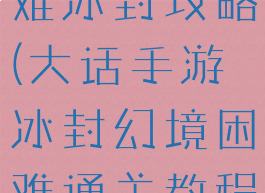 大话手游困难冰封攻略(大话手游冰封幻境困难通关教程)
