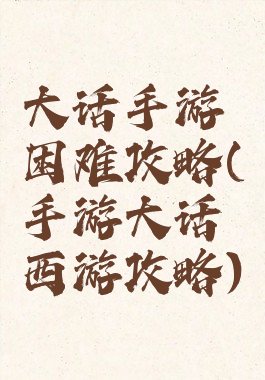 大话手游困难攻略(手游大话西游攻略)
