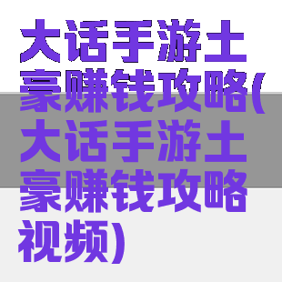 大话手游土豪赚钱攻略(大话手游土豪赚钱攻略视频)
