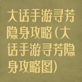 大话手游寻芳隐身攻略(大话手游寻芳隐身攻略图)