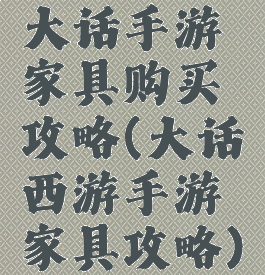 大话手游家具购买攻略(大话西游手游家具攻略)