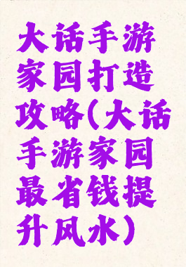 大话手游家园打造攻略(大话手游家园最省钱提升风水)