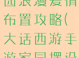 大话手游家园浪漫爱情布置攻略(大话西游手游家园摆设设计)