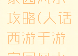 大话手游家园风水攻略(大话西游手游家园风水攻略)