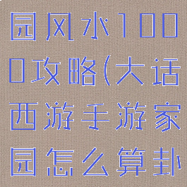大话手游家园风水1000攻略(大话西游手游家园怎么算卦)