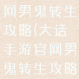 大话手游官网男鬼转生攻略(大话手游官网男鬼转生攻略大全)