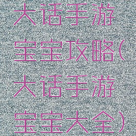 大话手游宝宝攻略(大话手游宝宝大全)
