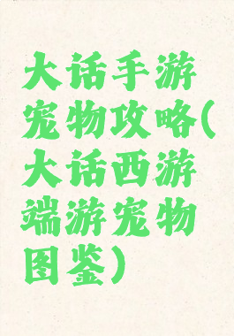 大话手游宠物攻略(大话西游端游宠物图鉴)