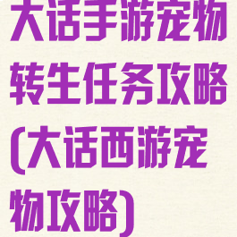 大话手游宠物转生任务攻略(大话西游宠物攻略)