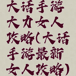 大话手游大力女人攻略(大话手游最新女人攻略)
