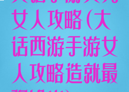 大话手游大力女人攻略(大话西游手游女人攻略造就最强输出)