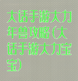 大话手游大力年兽攻略(大话手游大力宝宝)