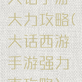 大话手游大力攻略(大话西游手游强力克攻略)