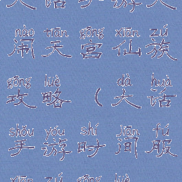 大话手游大闹天宫仙族攻略(大话手游时间服仙族攻略)