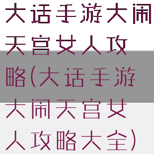 大话手游大闹天宫女人攻略(大话手游大闹天宫女人攻略大全)