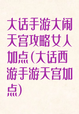 大话手游大闹天宫攻略女人加点(大话西游手游天宫加点)