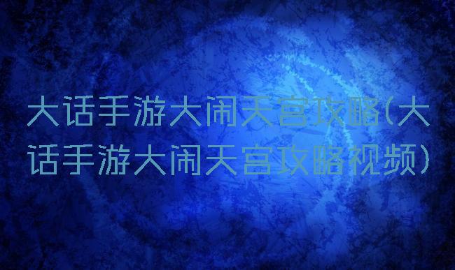 大话手游大闹天宫攻略(大话手游大闹天宫攻略视频)