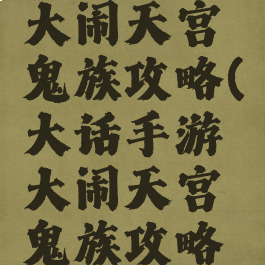 大话手游大闹天宫鬼族攻略(大话手游大闹天宫鬼族攻略图)