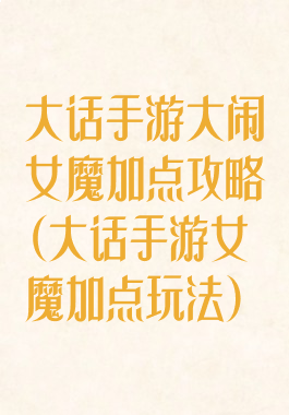 大话手游大闹女魔加点攻略(大话手游女魔加点玩法)