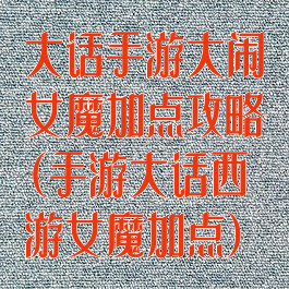 大话手游大闹女魔加点攻略(手游大话西游女魔加点)