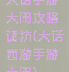 大话手游大闹攻略调抗(大话西游手游大闹)