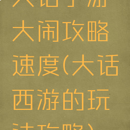 大话手游大闹攻略速度(大话西游的玩法攻略)